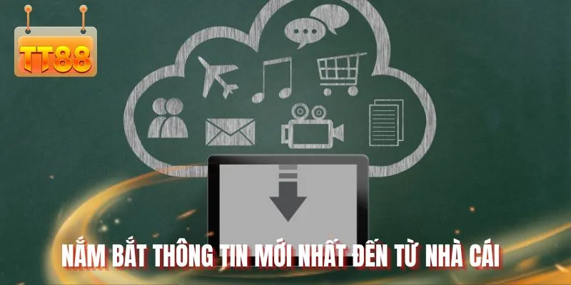 Nắm bắt thông tin mới nhất đến từ nhà cái