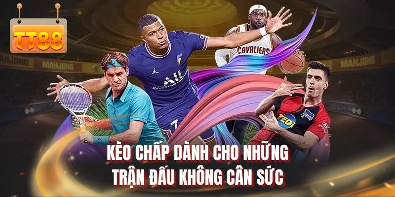 Kèo chấp dành cho những trận đấu không cân sức