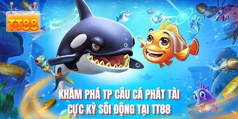 Khám phá TP câu cá phát tài cực kỳ sôi động tại TT88